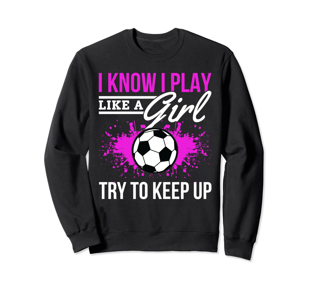 Soccer Game Day I Know I Play Like Sweatshirt - Unique Graphic for Adults