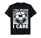 I Yell Because I Care Soccer Dad Funny T-Shirt - Streetwear Style Unisex