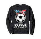 I Just Wanna Play Soccer Player Sweatshirt - Aesthetic Graphic Men Women