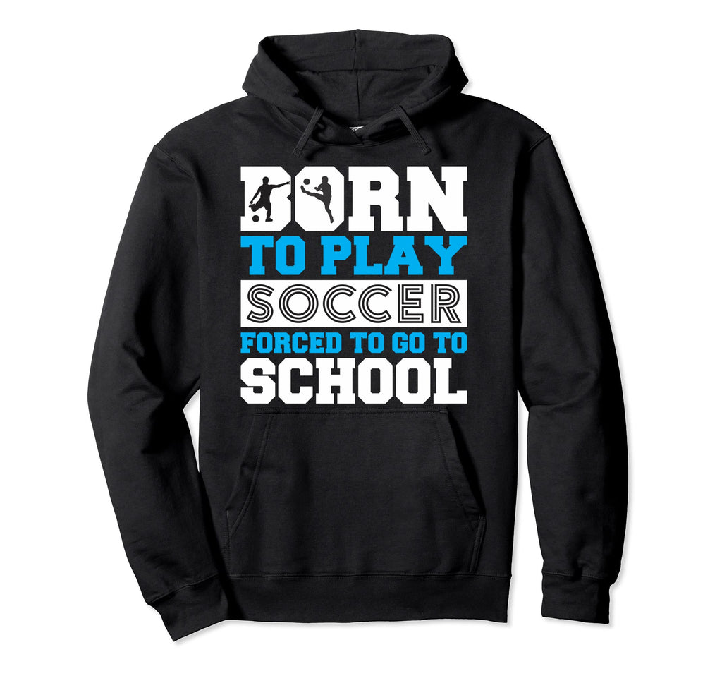 Born To Play Soccer Forced To Go To Hoodie - Novelty Apparel for Adults
