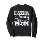 It Takes Balls To Be Soccer Mom Sweatshirt - Casual Everyday Wear Unisex