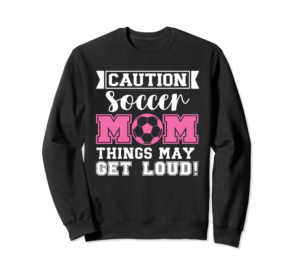 Caution Soccer Mom Things May Get Loud Sweatshirt - Trendy Graphic Unisex