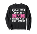 Caution Soccer Mom Things May Get Loud Sweatshirt - Trendy Graphic Unisex