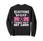 Caution Soccer Mom Things May Get Loud Sweatshirt - Trendy Graphic Unisex