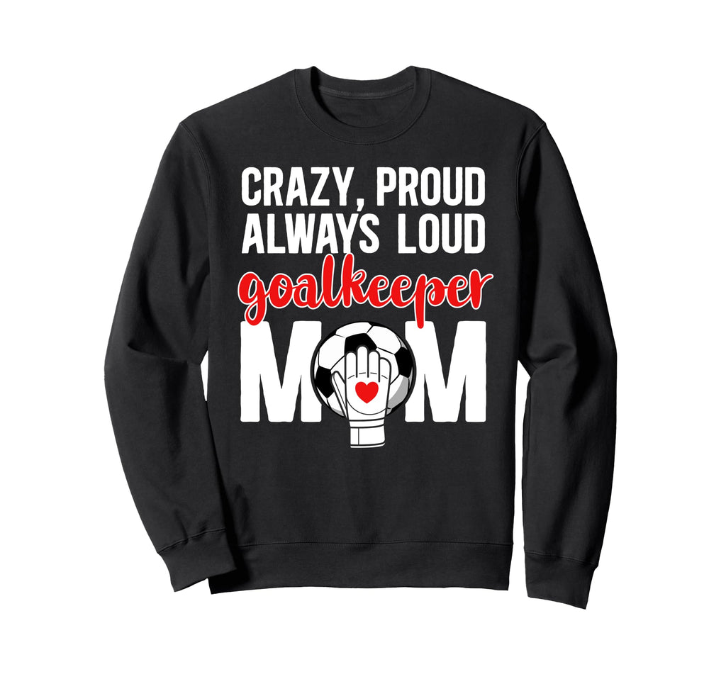 Crazy Proud Soccer Goalkeeper Mom Sweatshirt - Novelty Apparel Unisex
