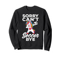 Funny Sorry Cant Soccer Bye Sweatshirt - Fun Novelty Design for Adults
