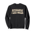 Apparently I Like Soccer Groovy Sweatshirt - Streetwear Style Men Women