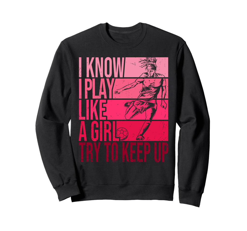 I Know I Play Like Try To Keep Up Sweatshirt - Novelty Apparel Men Women