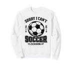 Sorry I Cant It Is Soccer Season Sweatshirt - Fun Novelty Design Unisex