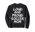 Loud And Proud Soccer Mom Mama Sweatshirt - Trendy Graphic Men Women