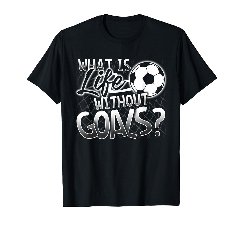 What Is Life Without Goals Funny Soccer T-Shirt - Streetwear Style Unisex