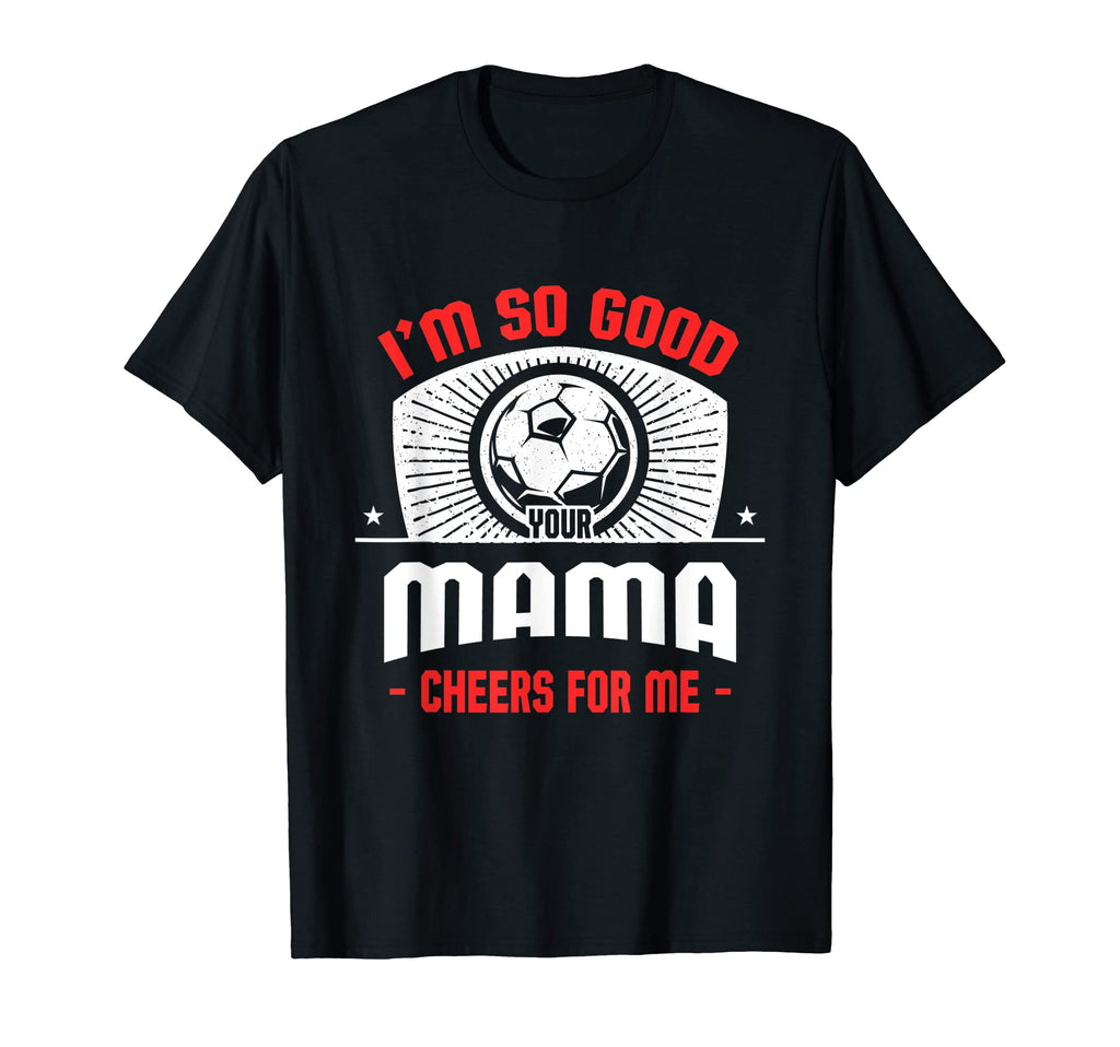 Im Good Your Mama Cheers Me Funny T-Shirt - Custom Art Print Men Women