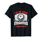 Im Good Your Mama Cheers Me Funny T-Shirt - Custom Art Print Men Women