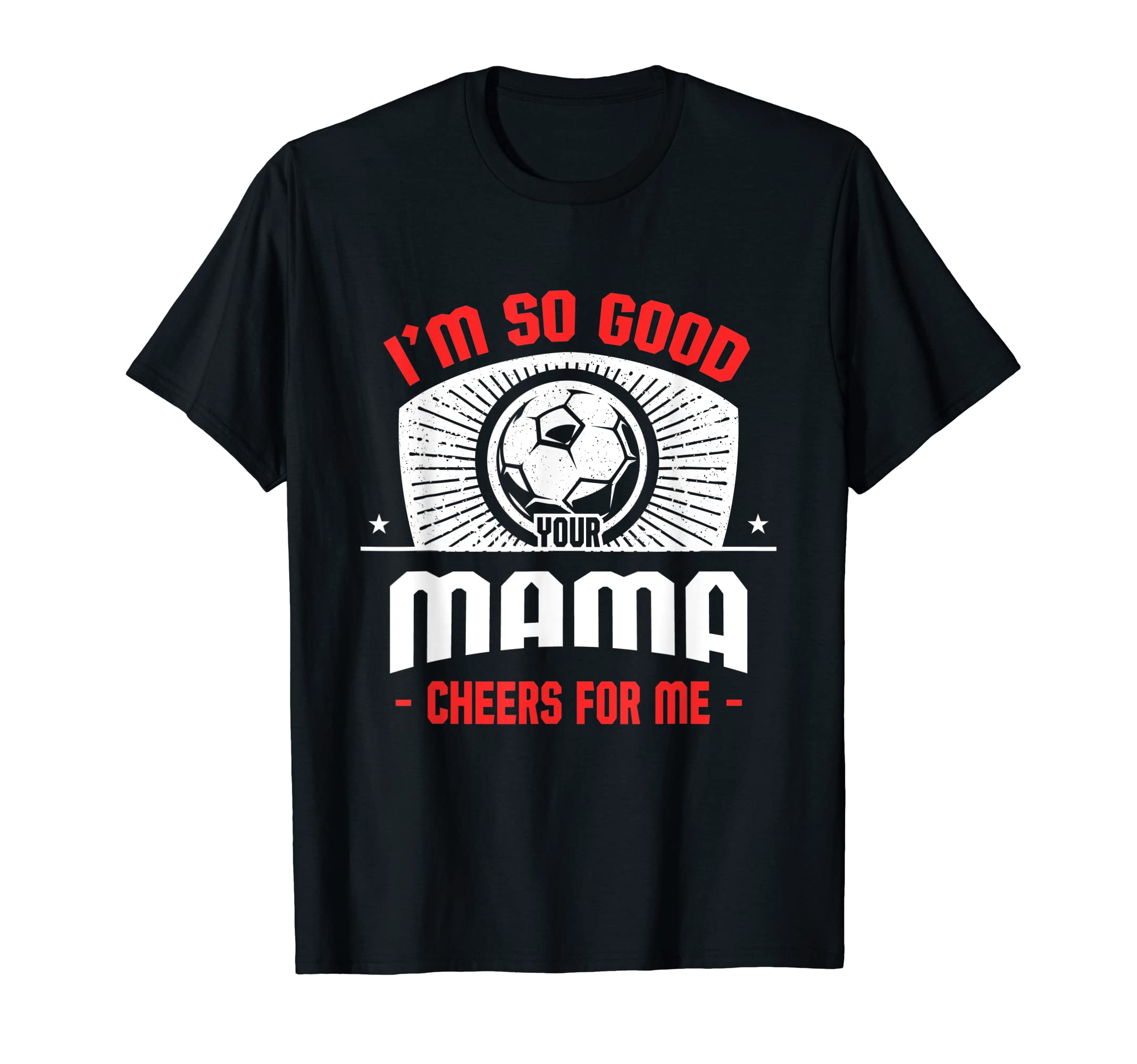 Im Good Your Mama Cheers Me Funny T-Shirt - Custom Art Print Men Women