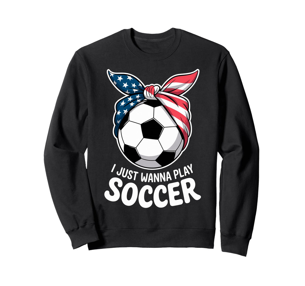 I Just Wanna Play Soccer Player Sweatshirt - Streetwear Style Men Women