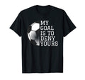 Funny Goalie Gifts My Goal Is To Deny T-Shirt - Novelty Apparel for Adults