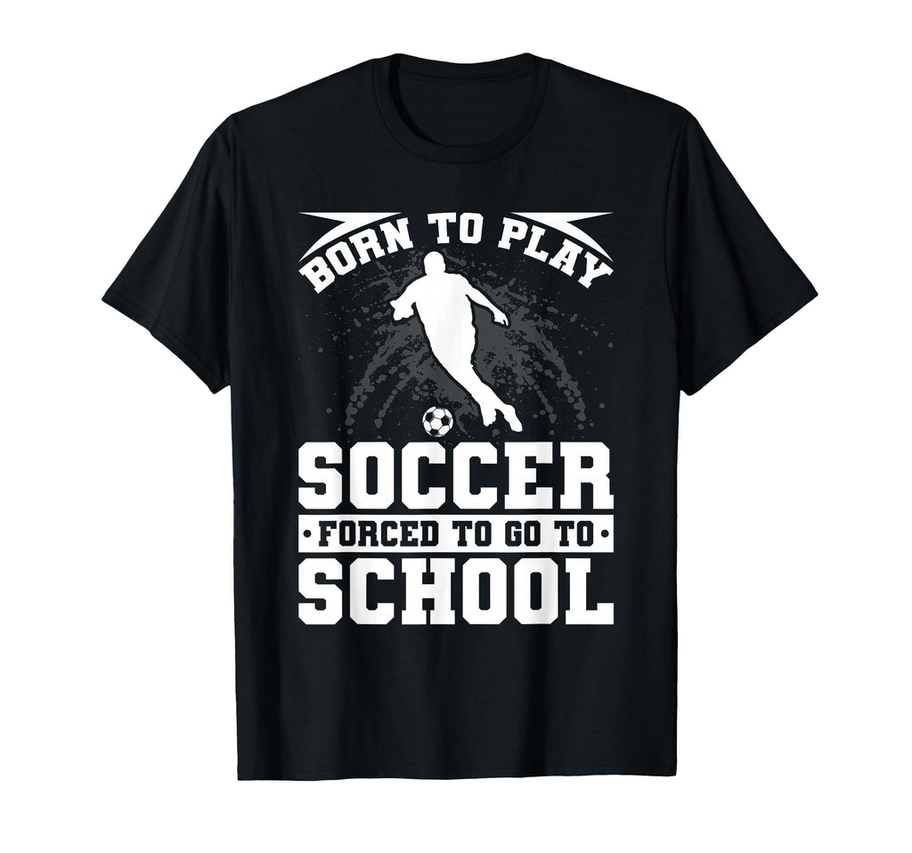 Born To Play Soccer Forced To Go To T-Shirt - Aesthetic Graphic for Adults