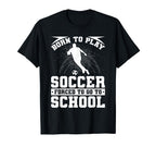 Born To Play Soccer Forced To Go To T-Shirt - Aesthetic Graphic for Adults