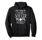 Dont Make Me Use My Soccer Mom Voice Hoodie - Novelty Apparel Men Women