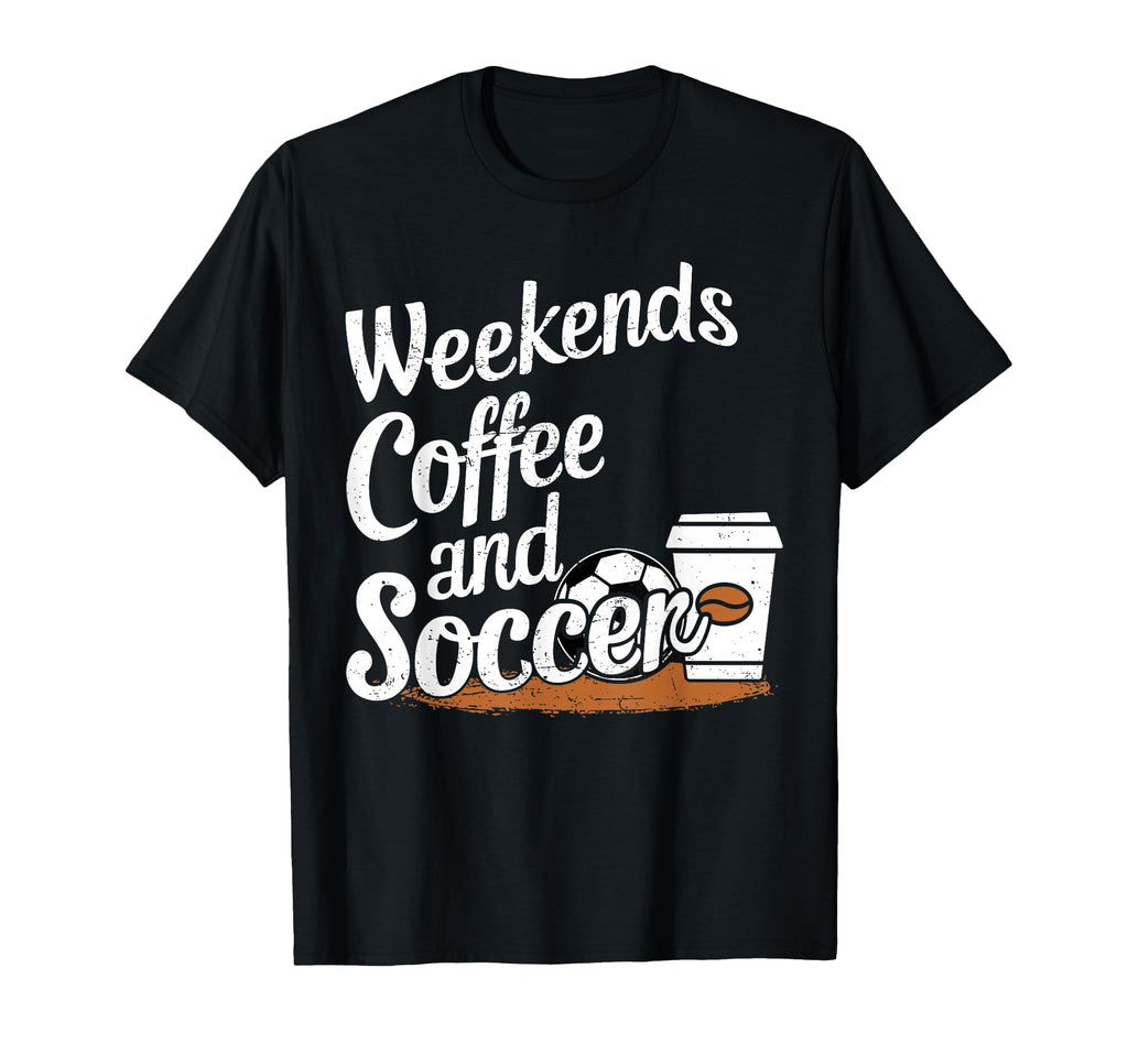 Weekends Coffee And Soccer Fun T-Shirt - Casual Everyday Wear Unisex