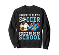 Born To Play Soccer Forced Go To School Sweatshirt - Trendy Graphic Unisex