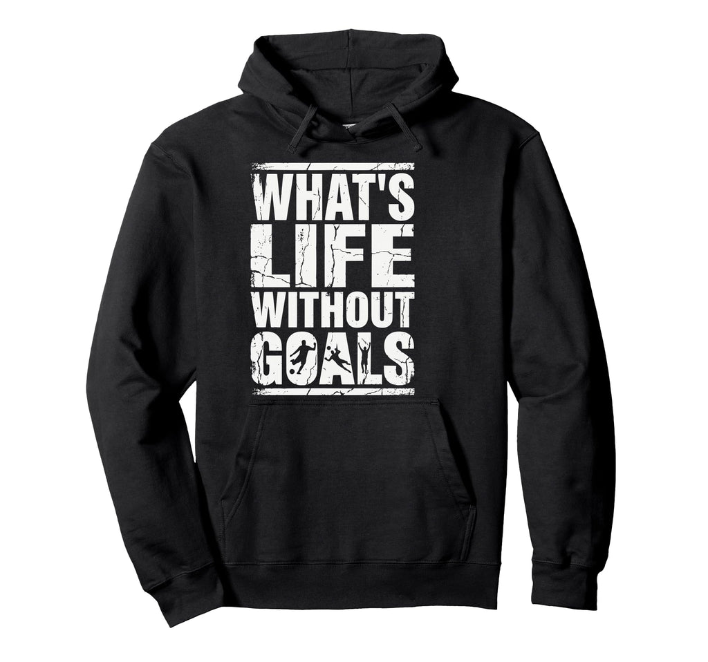 Whats Life Without Goals Soccer Fan Futbol Hoodie - Novelty Apparel Unisex