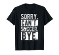 Sorry Cant Soccer Bye Soccer Football T-Shirt - Unique Graphic for Adults