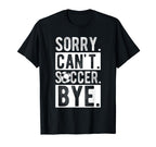 Sorry Cant Soccer Bye Soccer Football T-Shirt - Unique Graphic for Adults