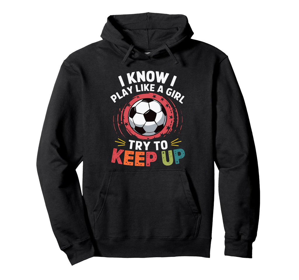 I Know I Play Like Try To Keep Up Soccer Hoodie - Graphic Print Unisex