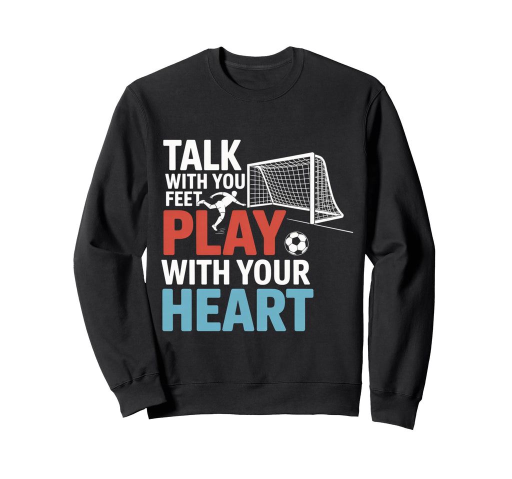 Soccer Talk Your Feet Play Your Sweatshirt - Custom Art Print Men Women