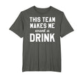 This Team Makes Me Drink Funny T-Shirt - Casual Everyday Wear Unisex