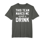 This Team Makes Me Drink Funny T-Shirt - Casual Everyday Wear Unisex