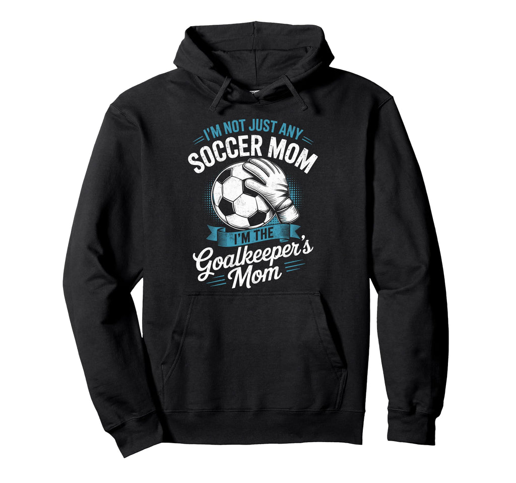 Im Not Just Any Soccer Mom Im Goalkeepers Hoodie - Trendy Graphic Unisex