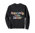 Apparently I Like Soccer Player Sweatshirt - Novelty Apparel Men Women