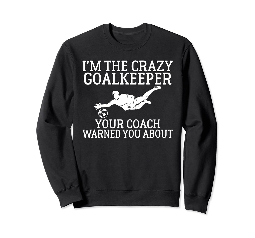 Im Crazy Goalkeeper Your Coach Warned Sweatshirt - Streetwear Style Unisex