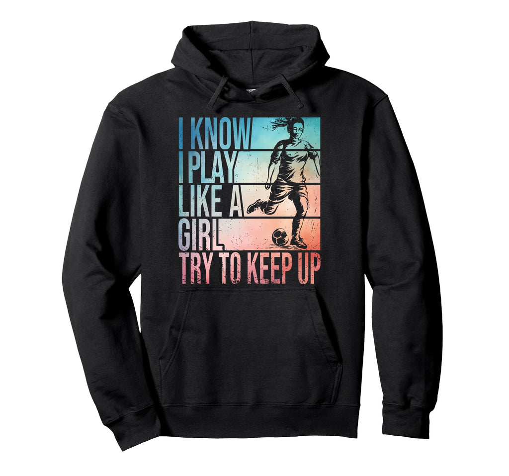 I Know I Play Like Try To Keep Up Soccer Hoodie - Novelty Apparel Unisex