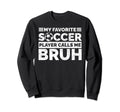 My Favorite Soccer Player Calls Me Bruh Sweatshirt - Trendy Graphic Unisex