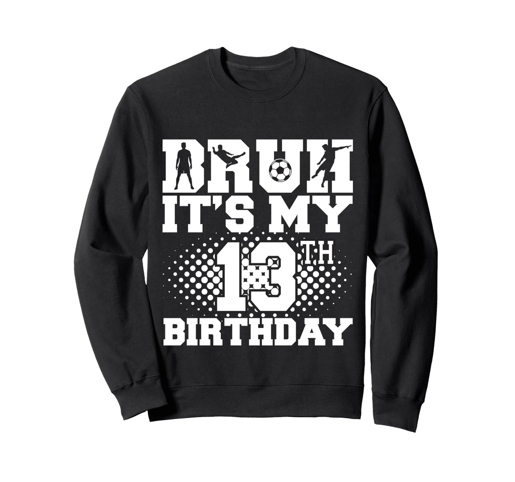 Bruh Its My 13Th Birthday Soccer Sweatshirt - Aesthetic Graphic Men Women