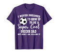 I Never Dreamed To Be Soccer Dad T-Shirt - Graphic Print for Adults