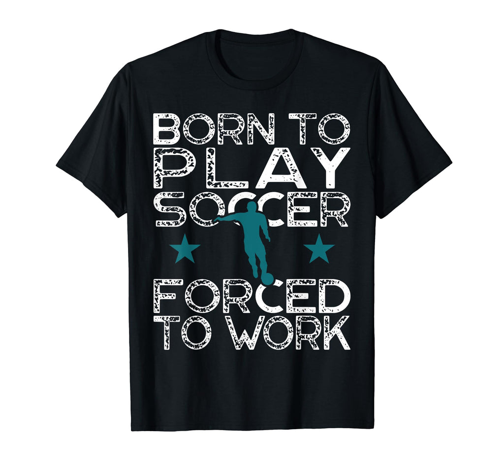 Born To Play Soccer Forced To Work T-Shirt - Streetwear Style for Adults