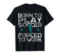 Born To Play Soccer Forced To Work T-Shirt - Streetwear Style for Adults
