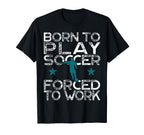 Born To Play Soccer Forced To Work T-Shirt - Streetwear Style for Adults
