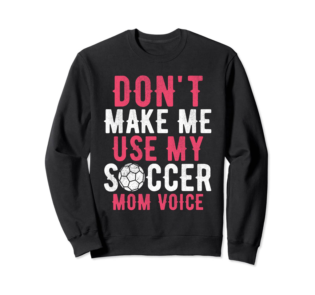 Dont Make Me Use My Soccer Mom Sweatshirt - Novelty Apparel Men Women