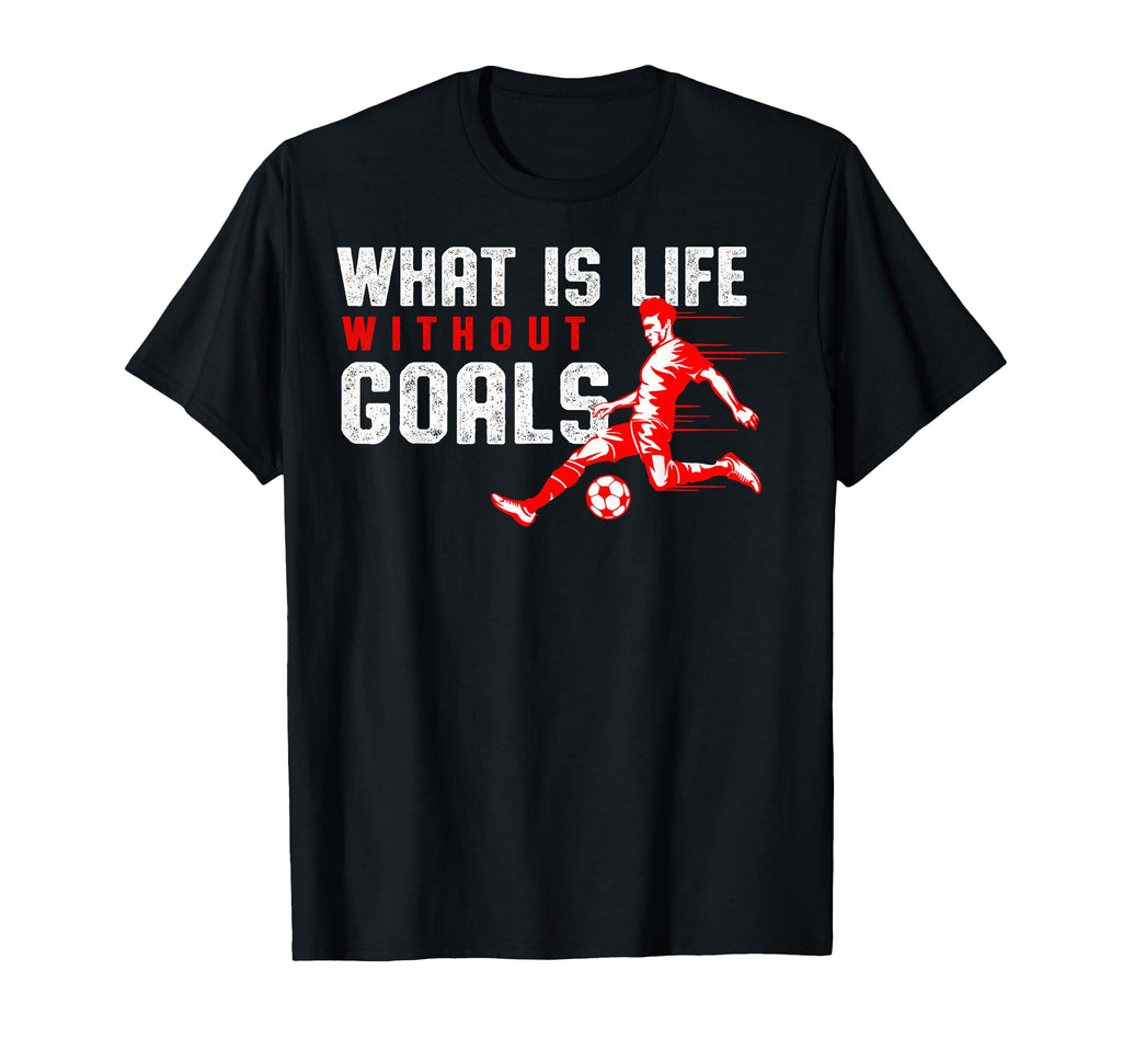 What Is Life Without Goals Soccer T-Shirt - Custom Art Print Men Women
