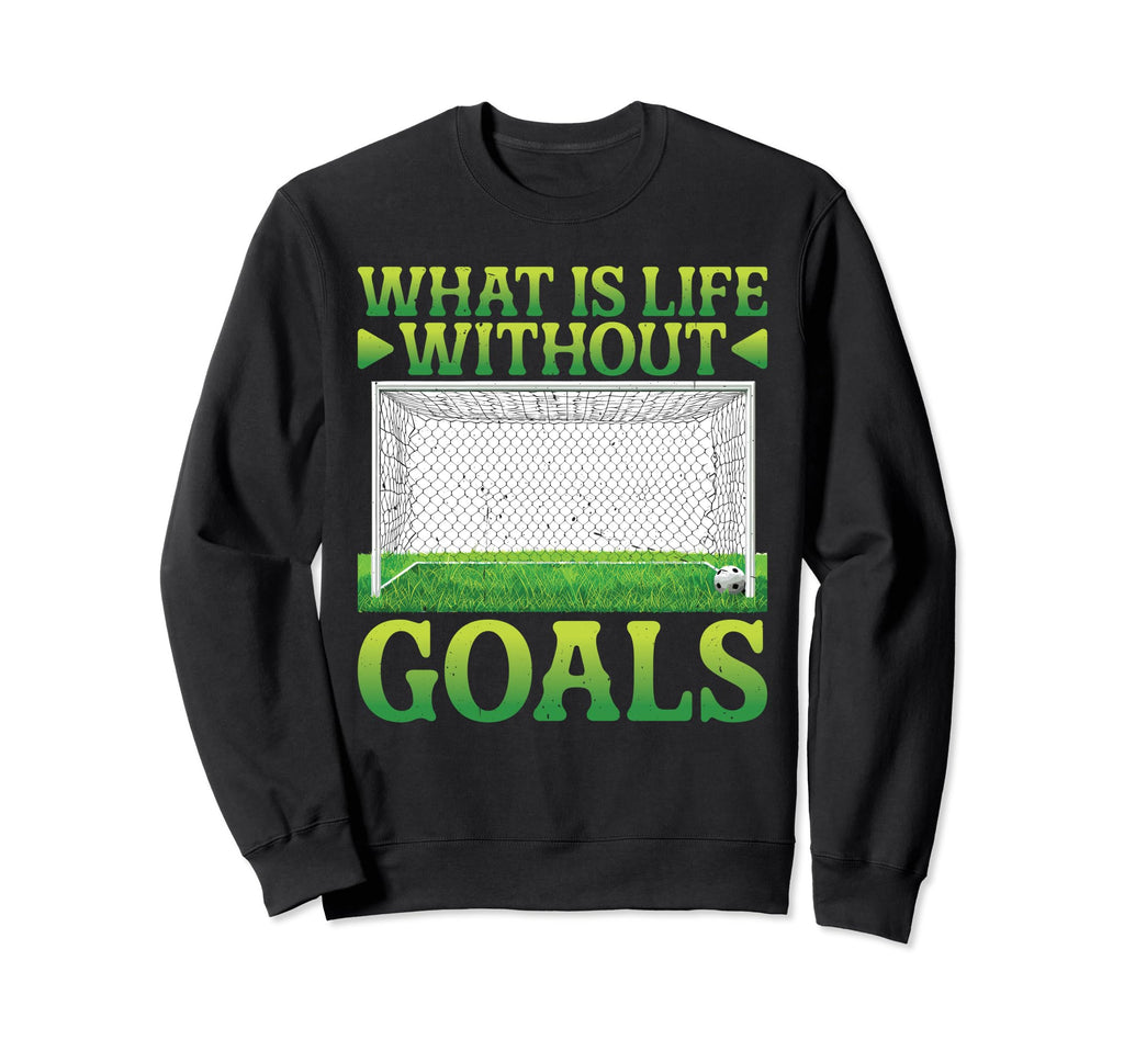 What Is Life Without Goals Sweatshirt - Custom Art Print Unisex