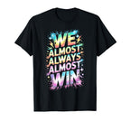 Lets Go We Almost Always Almost Win T-Shirt - Unique Graphic Unisex