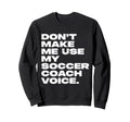 Dont Make Me Use My Soccer Coach Voice Sweatshirt - Streetwear Style Unisex