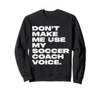 Dont Make Me Use My Soccer Coach Voice Sweatshirt - Streetwear Style Unisex