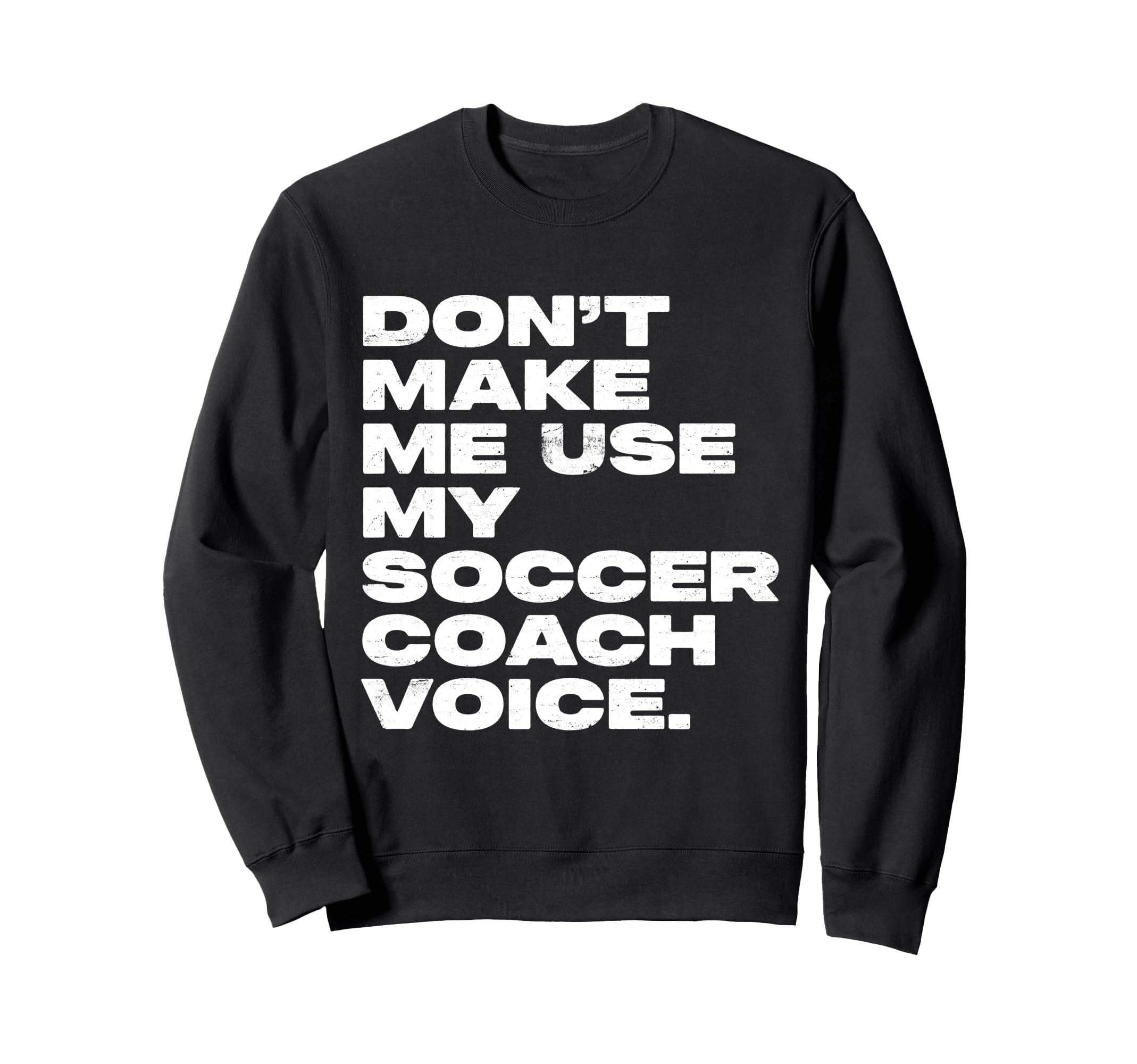 Dont Make Me Use My Soccer Coach Voice Sweatshirt - Streetwear Style Unisex