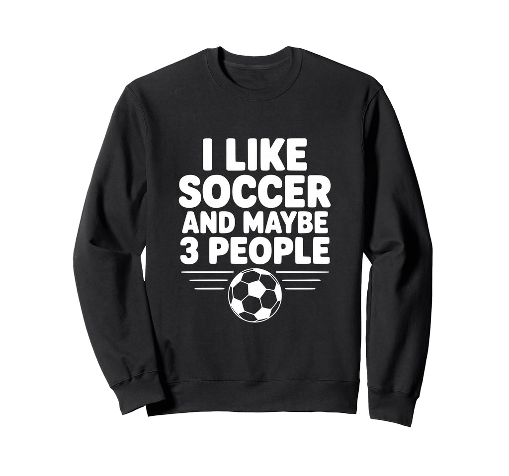 I Like Soccer And Maybe 3 People Sweatshirt - Unique Graphic for Adults
